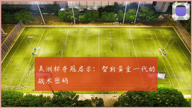 美洲杯夺冠启示：智利黄金一代的战术密码