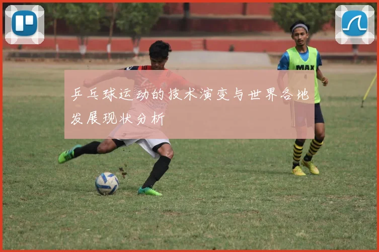 乒乓球运动的技术演变与世界各地发展现状分析