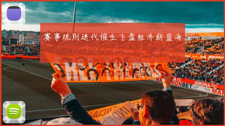 赛事规则迭代催生飞盘经济新蓝海