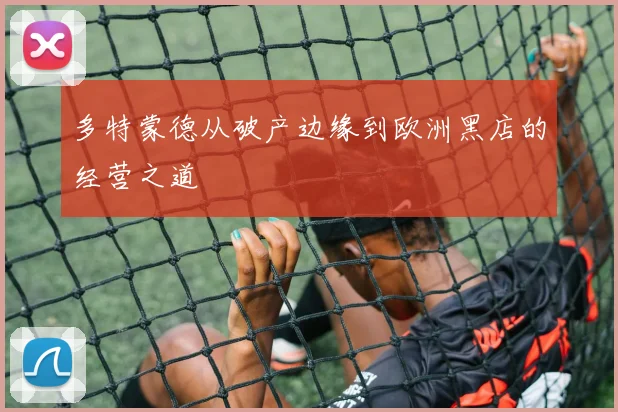多特蒙德从破产边缘到欧洲黑店的经营之道