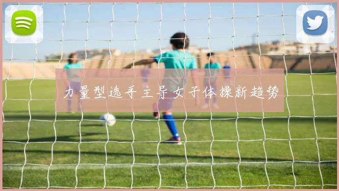 力量型选手主导女子体操新趋势