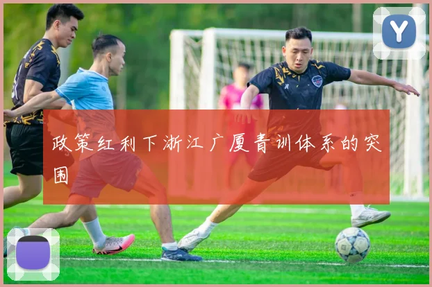 政策红利下浙江广厦青训体系的突围