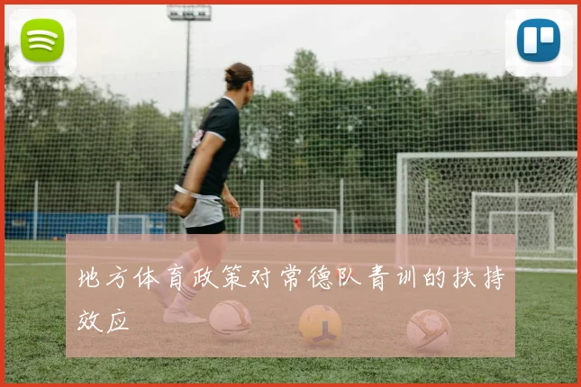 地方体育政策对常德队青训的扶持效应