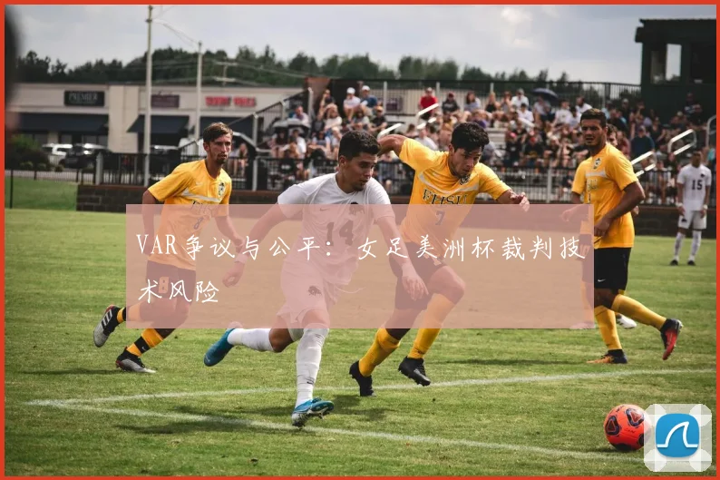 VAR争议与公平：女足美洲杯裁判技术风险