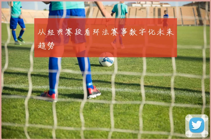 从经典赛段看环法赛事数字化未来趋势