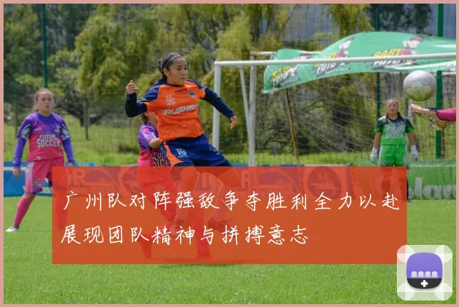 广州队对阵强敌争夺胜利全力以赴展现团队精神与拼搏意志