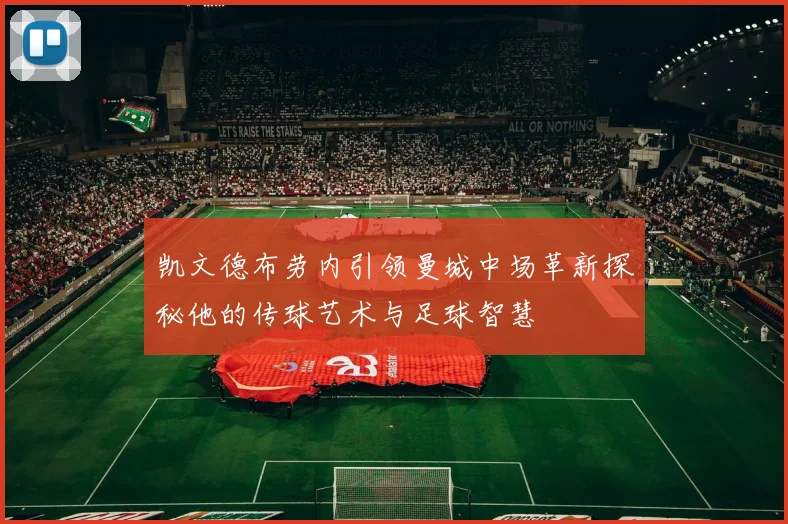 凯文德布劳内引领曼城中场革新探秘他的传球艺术与足球智慧
