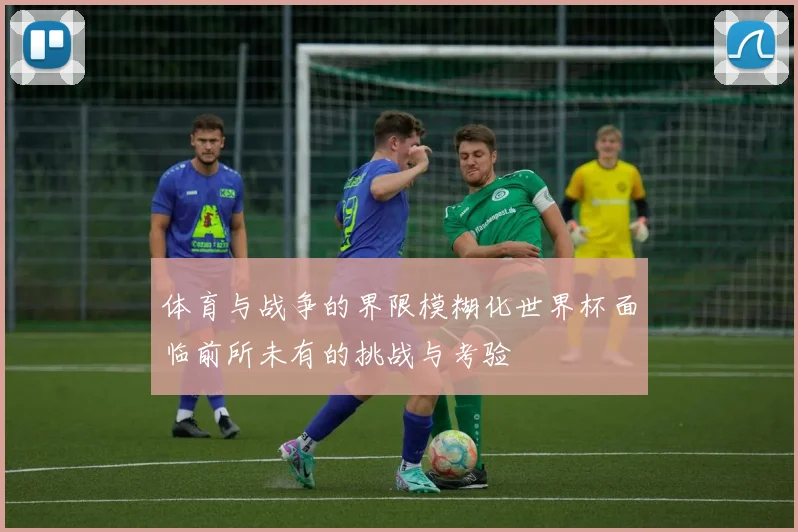 体育与战争的界限模糊化世界杯面临前所未有的挑战与考验