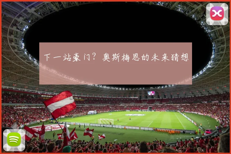 下一站豪门？奥斯梅恩的未来猜想