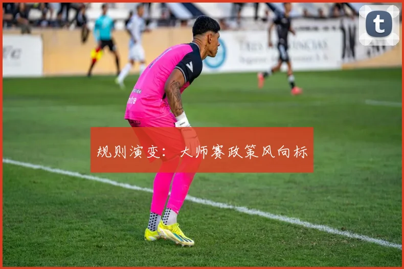 规则演变：大师赛政策风向标
